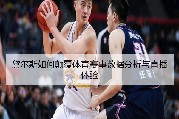 黛尔斯如何颠覆体育赛事数据分析与直播体验